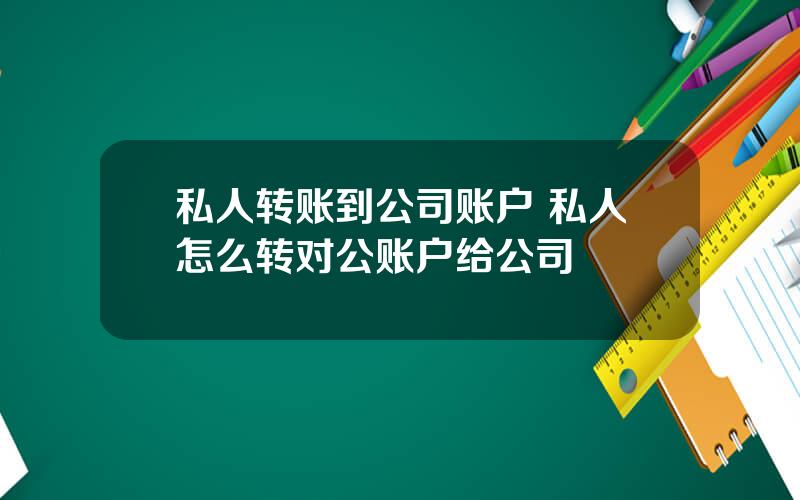 私人转账到公司账户 私人怎么转对公账户给公司